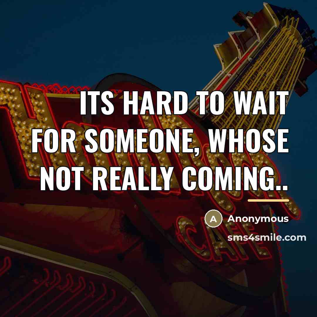 “Its hard to wait for someone, whose not really coming..…” quote by Anonymous