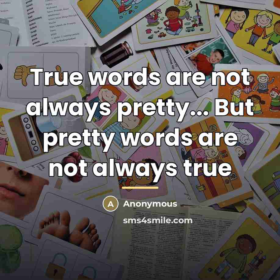 “True words are not always pretty... But pretty words are…” quote by Anonymous