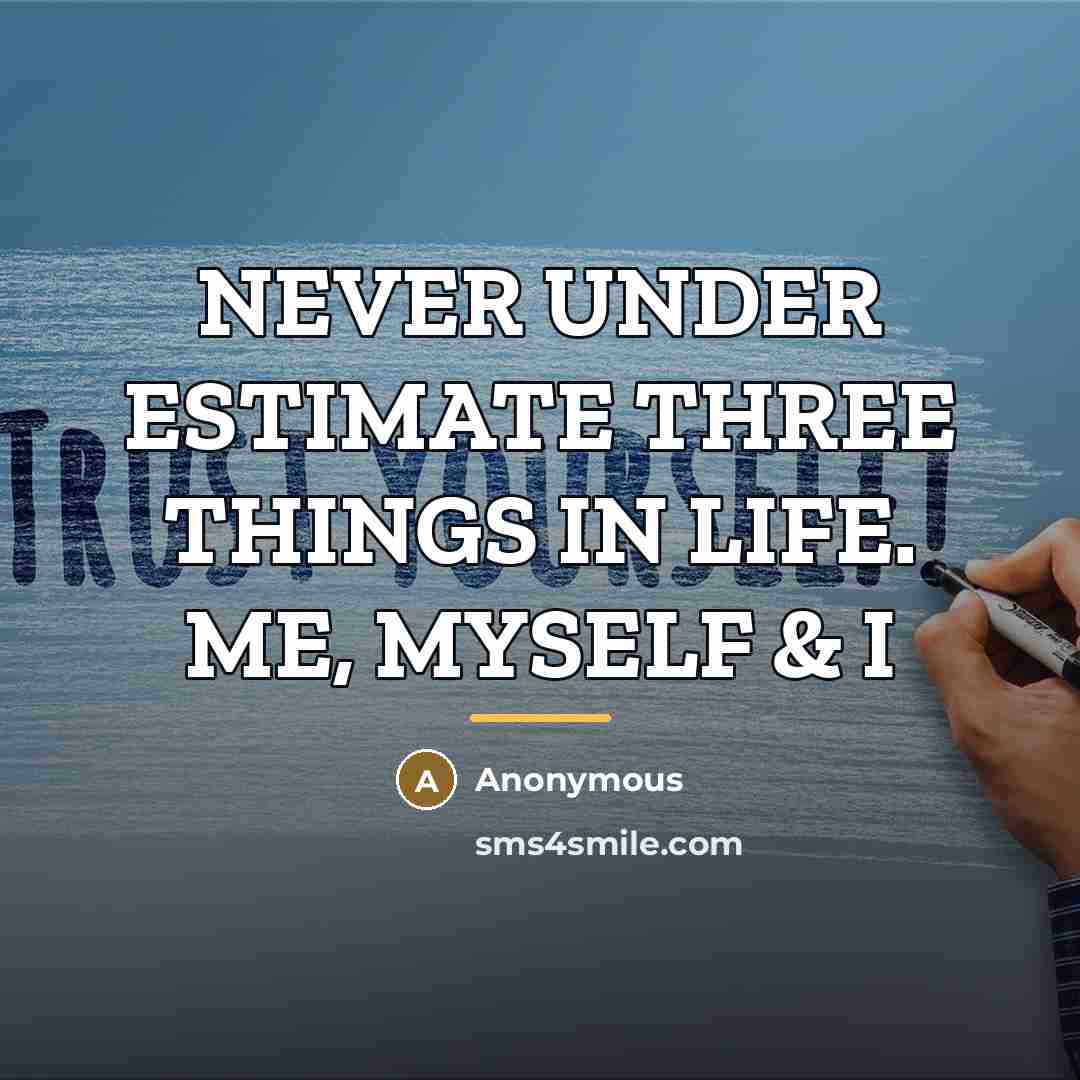 “NEVER UNDER ESTIMATE THREE THINGS IN LIFE. ME, MYSELF &…” quote by Anonymous