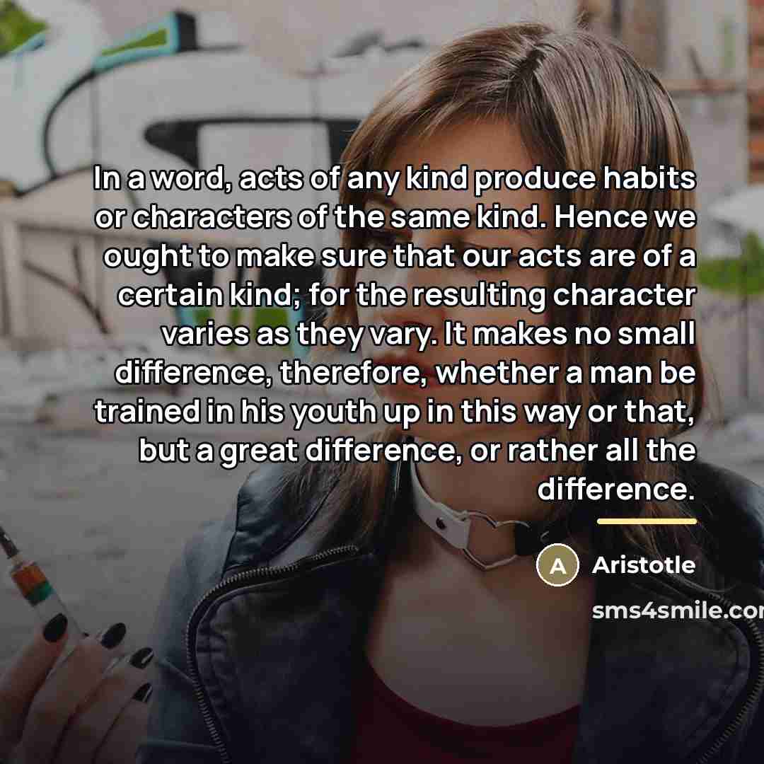 “In a word, acts of any kind produce habits or…” quote by Aristotle