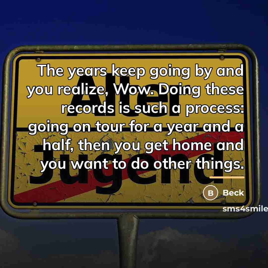 “The years keep going by and you realize, Wow. Doing…” quote by Beck