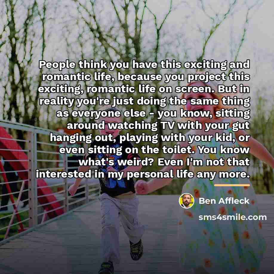 “People think you have this exciting and romantic life, because…” quote by Ben Affleck