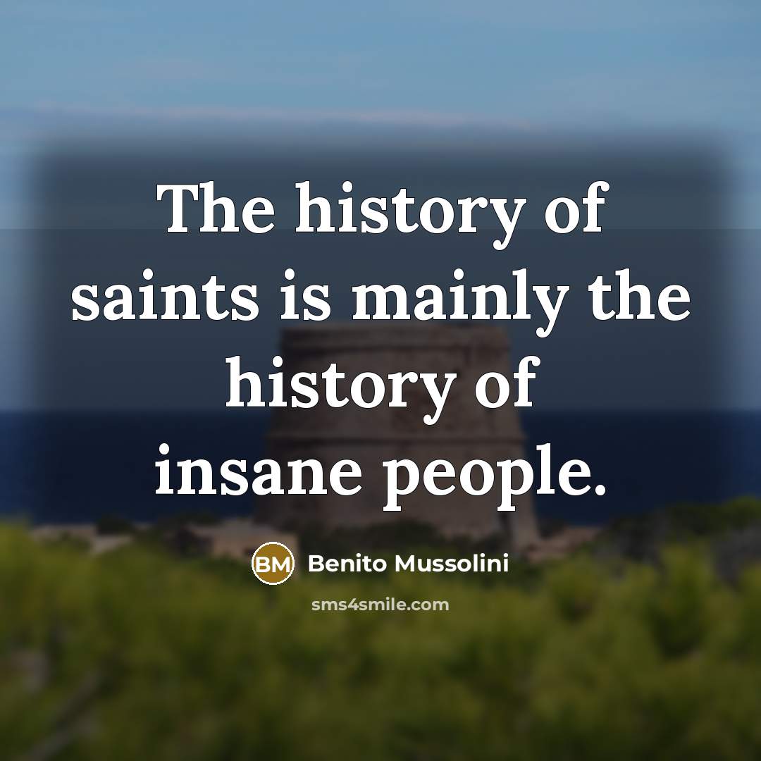 “The history of saints is mainly the history of insane…” quote by Benito Mussolini