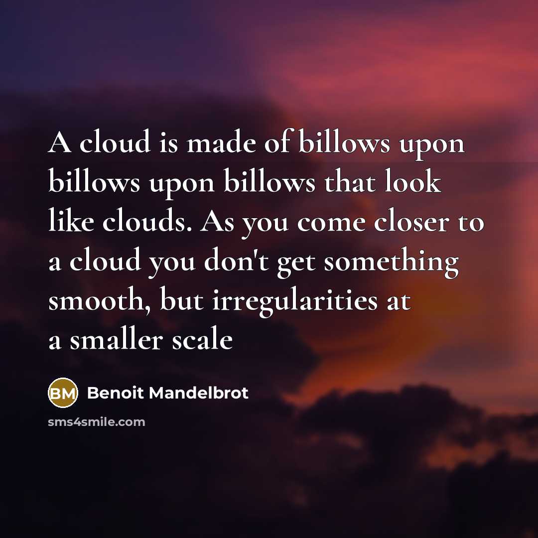 “A cloud is made of billows upon billows upon billows…” quote by Benoit Mandelbrot