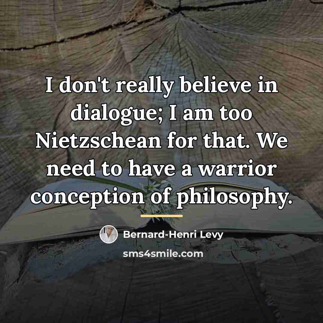“I don't really believe in dialogue; I am too Nietzschean…” quote by Bernard-Henri Levy