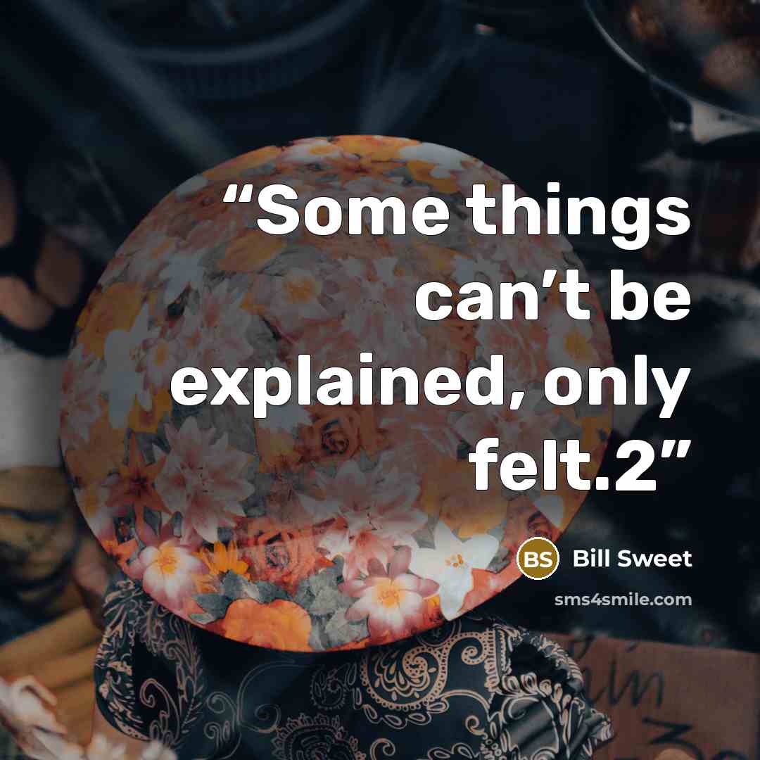 “Some things can’t be explained, only felt.2” quote by Bill Sweet