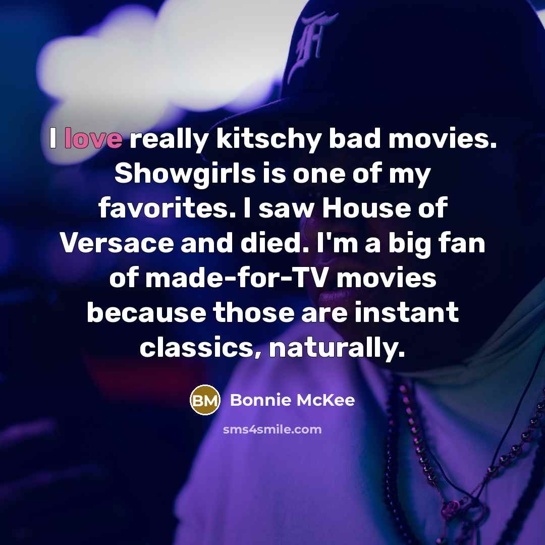 “I love really kitschy bad movies. Showgirls is one of my favorites. I saw House of Versace and died. I'm a big fan of made-for-TV movies because those are instant classics, naturally.” quote by Bonnie McKee