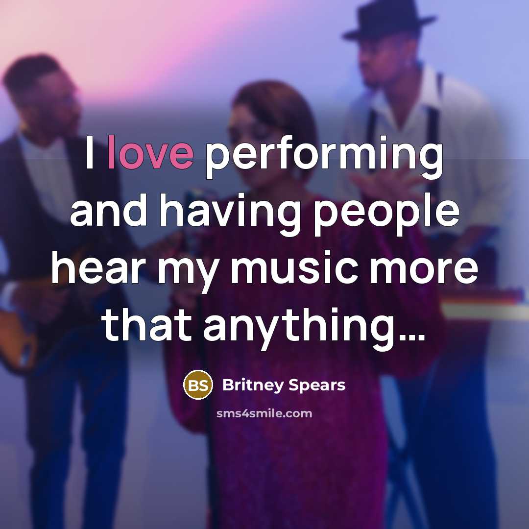 “I love performing and having people hear my music more…” quote by Britney Spears