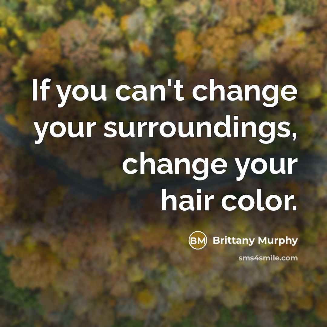 “If you can't change your surroundings, change your hair color.…” quote by Brittany Murphy