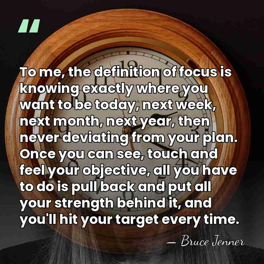 To me, the definition of focus is knowing exactly where you want&hellip; - Bruce Jenner