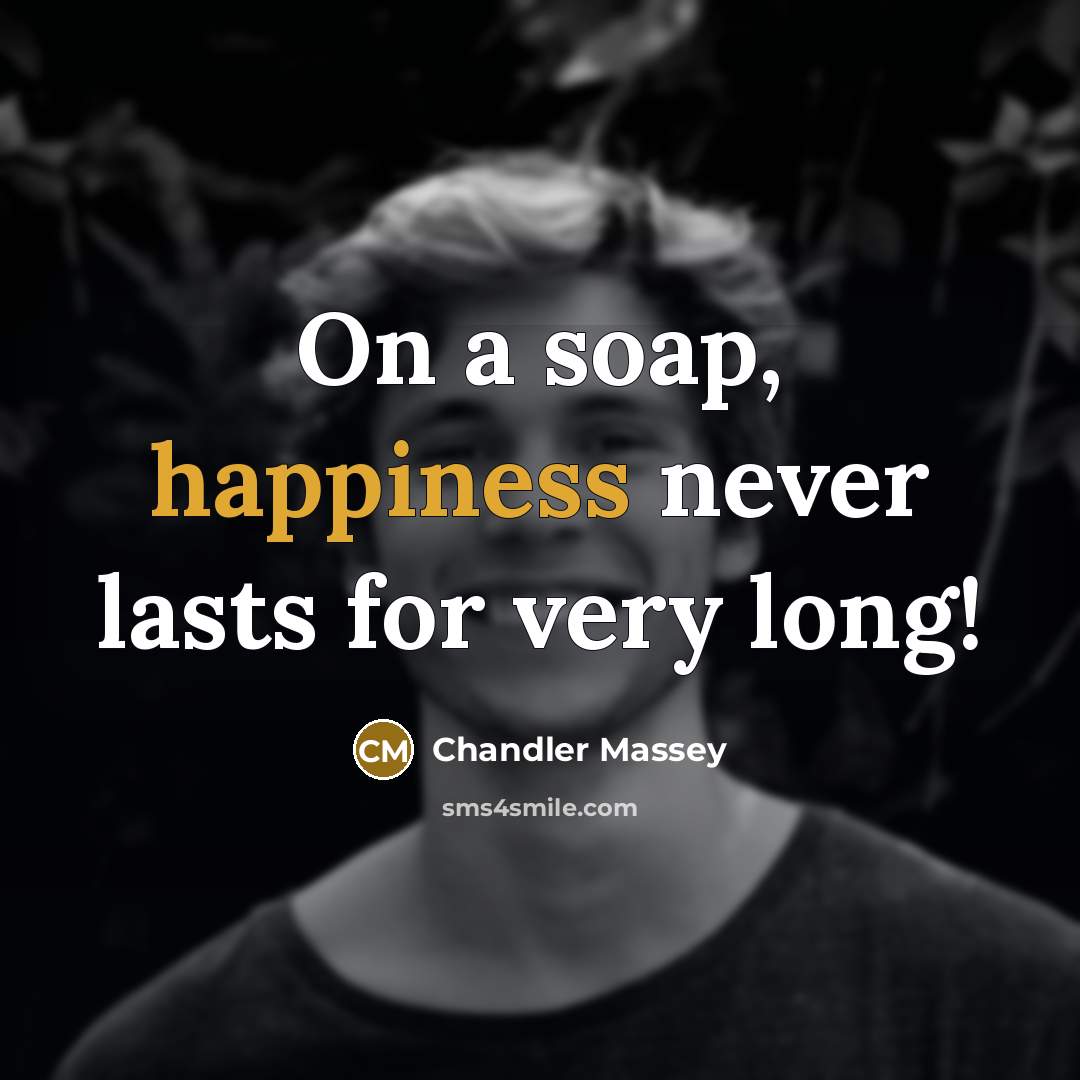 “On a soap, happiness never lasts for very long!…” quote by Chandler Massey