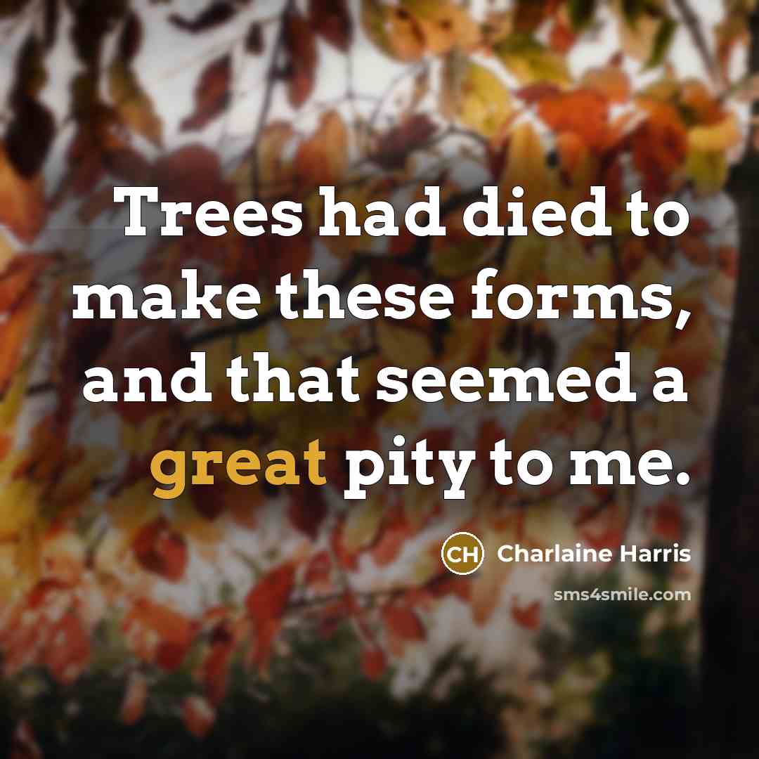“Trees had died to make these forms, and that seemed…” quote by Charlaine Harris