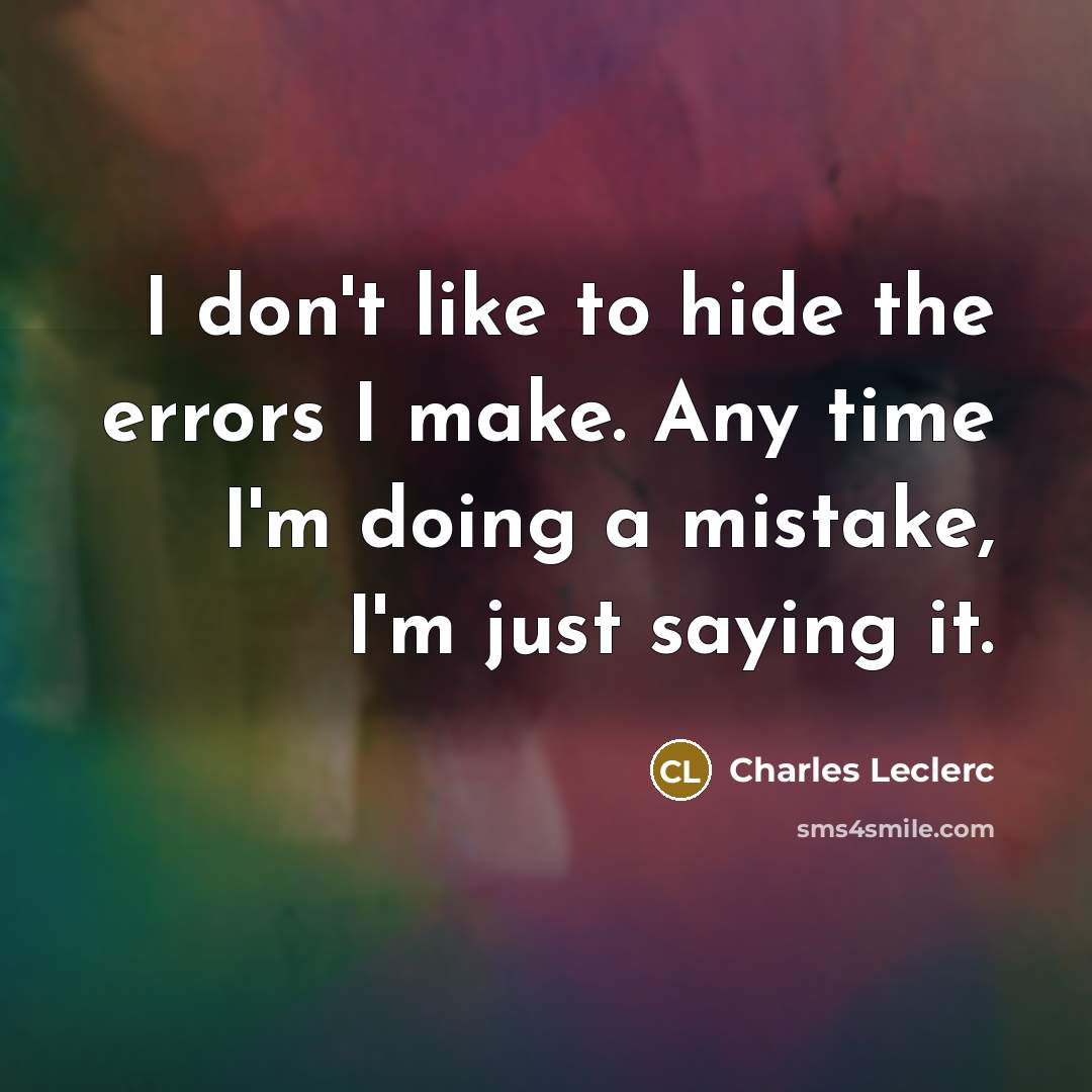 “I don't like to hide the errors I make. Any time I'm doing a mistake, I'm just saying it.” quote by Charles Leclerc