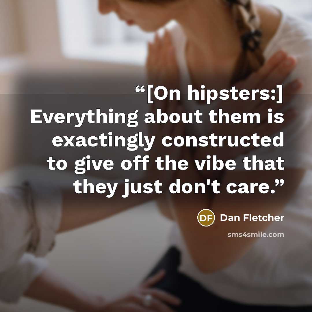 “[On hipsters:] Everything about them is exactingly constructed to give off the vibe that they just don't care.” quote by Dan Fletcher