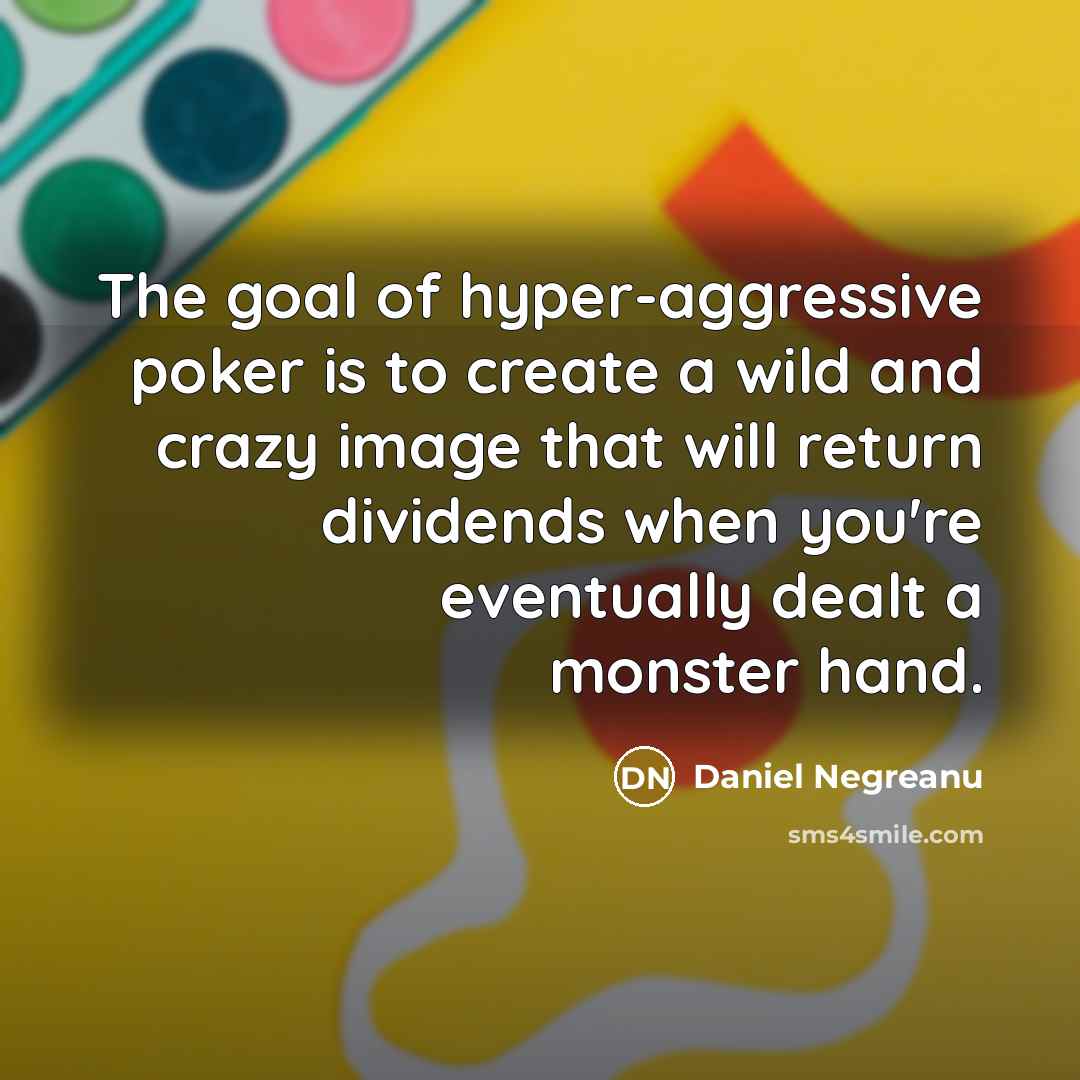 “The goal of hyper-aggressive poker is to create a wild…” quote by Daniel Negreanu