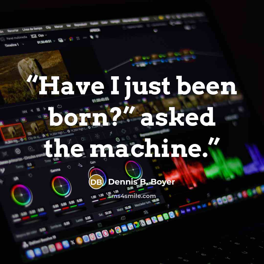 “Have I just been born?” asked the machine.” quote by Dennis B. Boyer