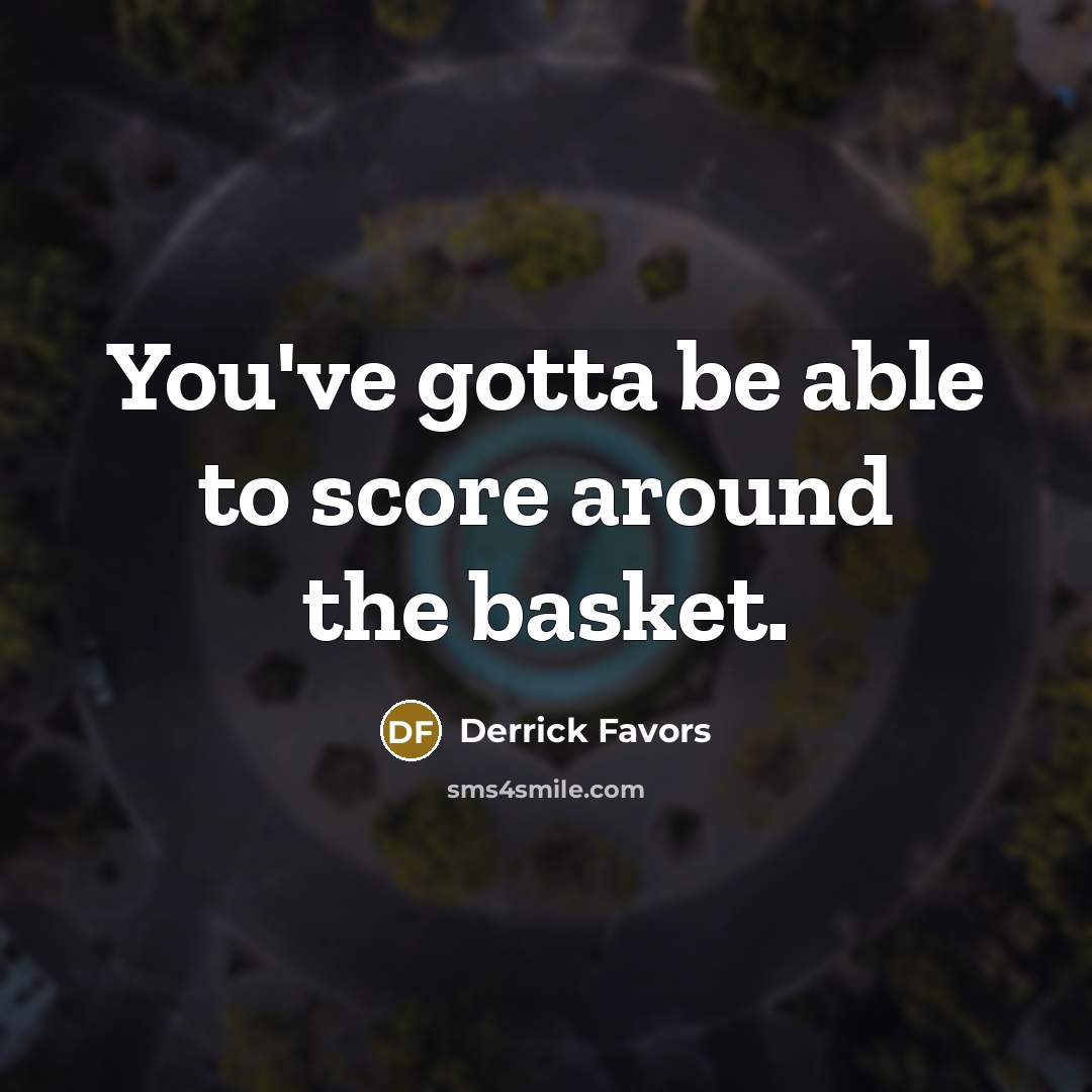 “You've gotta be able to score around the basket.…” quote by Derrick Favors