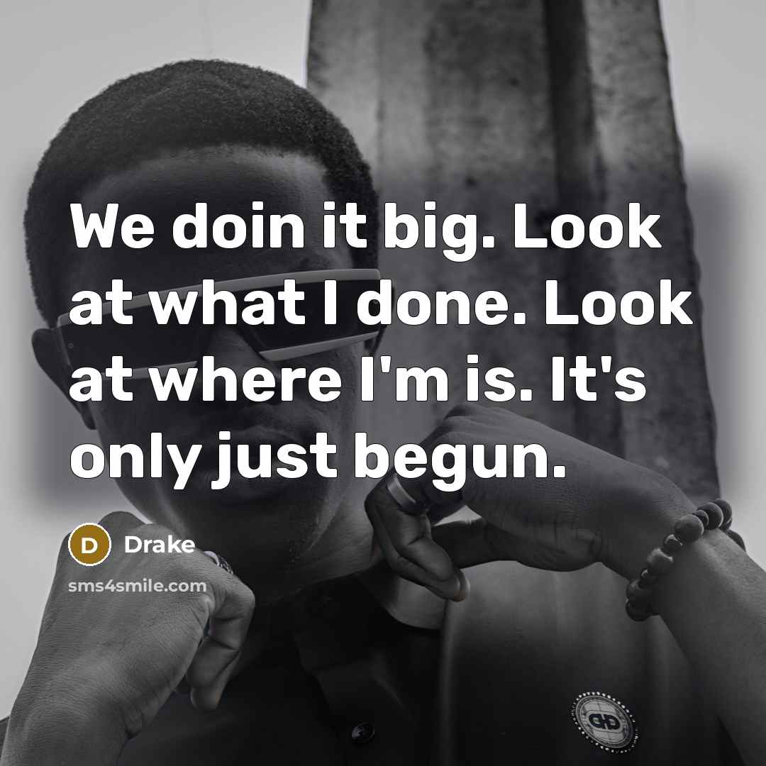 “We doin it big. Look at what I done. Look…” quote by Drake