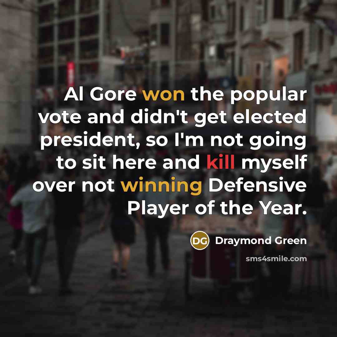 “Al Gore won the popular vote and didn't get elected president, so I'm not going to sit here and kill myself over not winning Defensive Player of the Year.” quote by Draymond Green