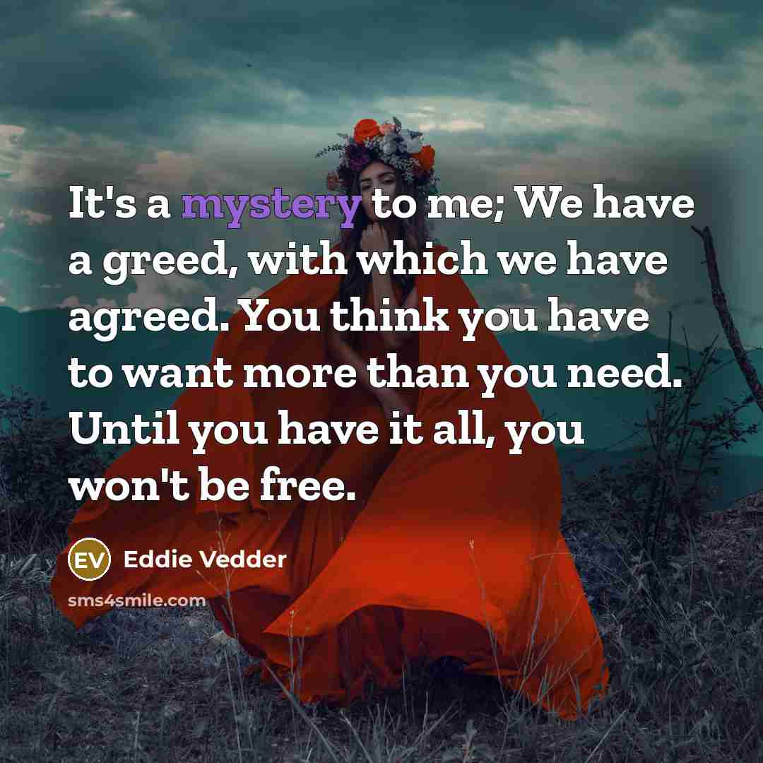 “It's a mystery to me; We have a greed, with…” quote by Eddie Vedder