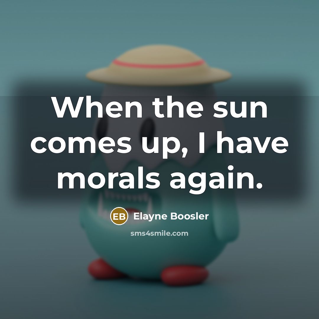 “When the sun comes up, I have morals again.…” quote by Elayne Boosler