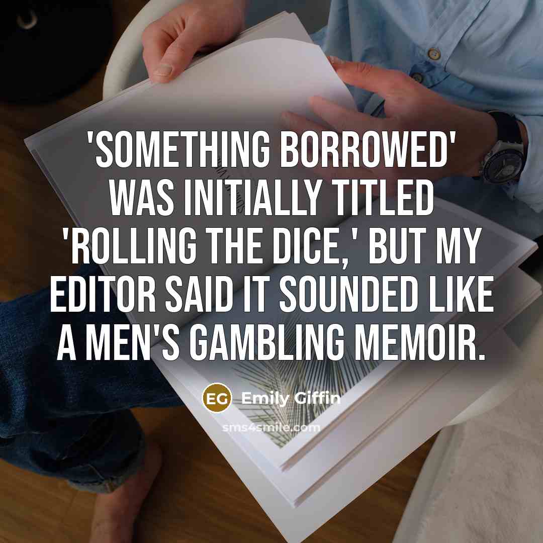“'Something Borrowed' was initially titled 'Rolling the Dice,' but my editor said it sounded like a men's gambling memoir.” quote by Emily Giffin
