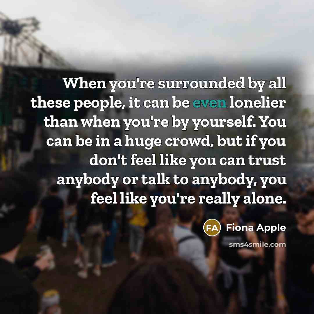 “When you're surrounded by all these people, it can be…” quote by Fiona Apple