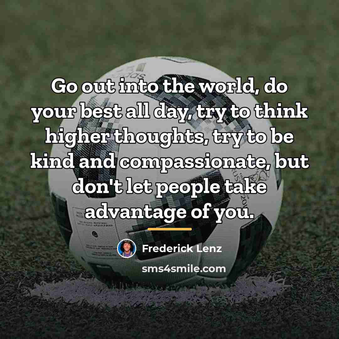 “Go out into the world, do your best all day,…” quote by Frederick Lenz