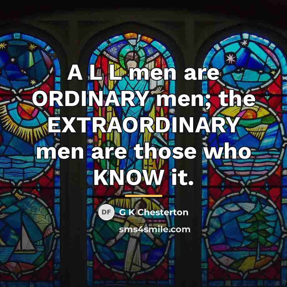 “A L L men are ORDINARY men; the EXTRAORDINARY men…” quote by G K Chesterton
