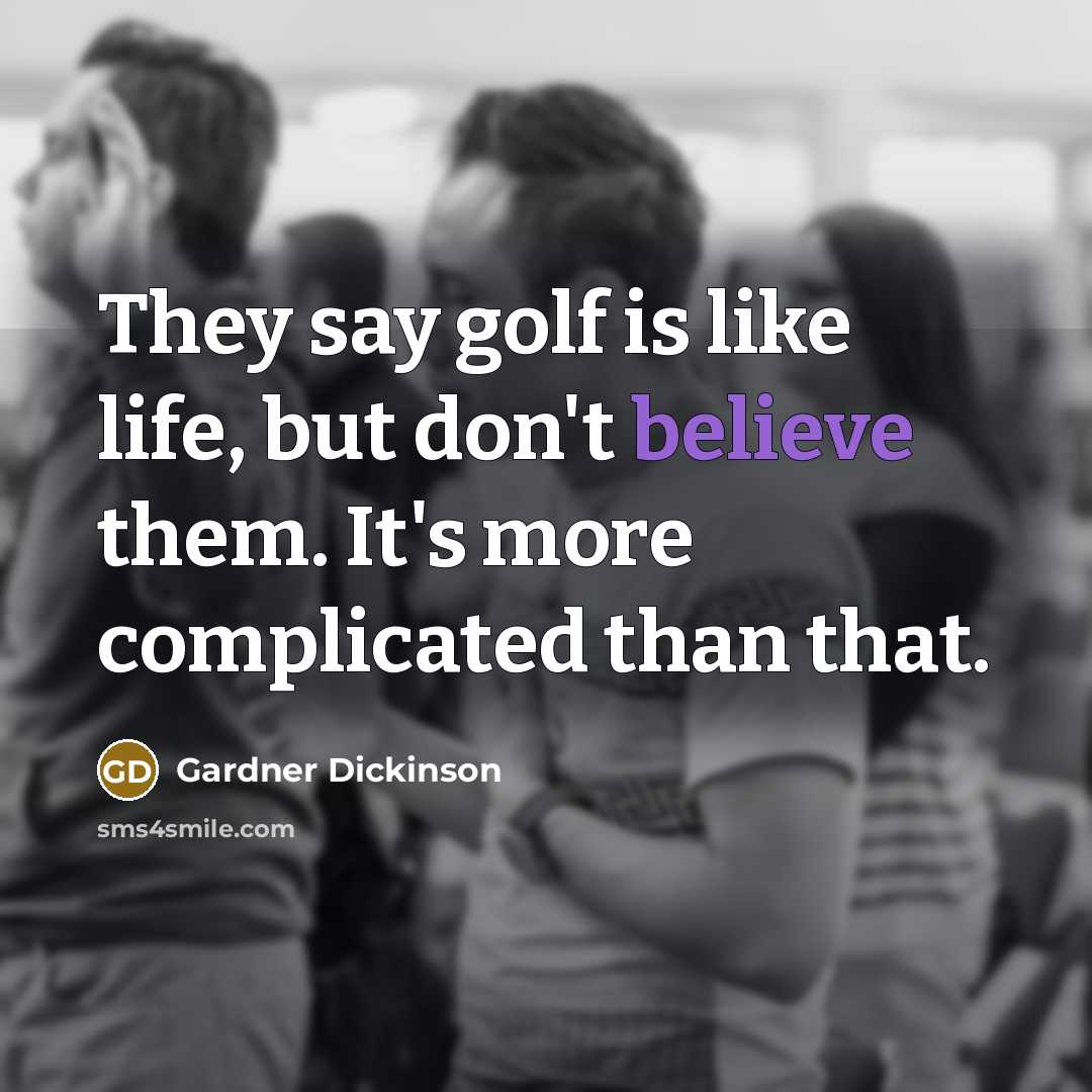 “They say golf is like life, but don't believe them.…” quote by Gardner Dickinson