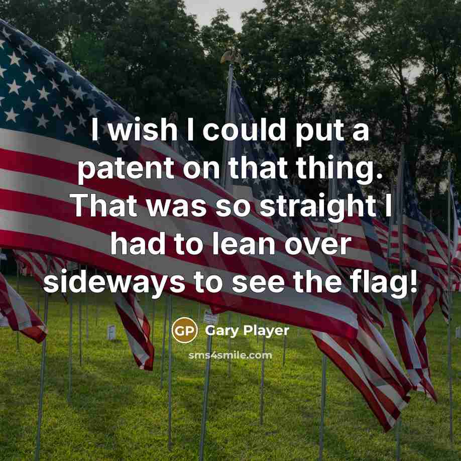“I wish I could put a patent on that thing. That was so straight I had to lean over sideways to see the flag!” quote by Gary Player