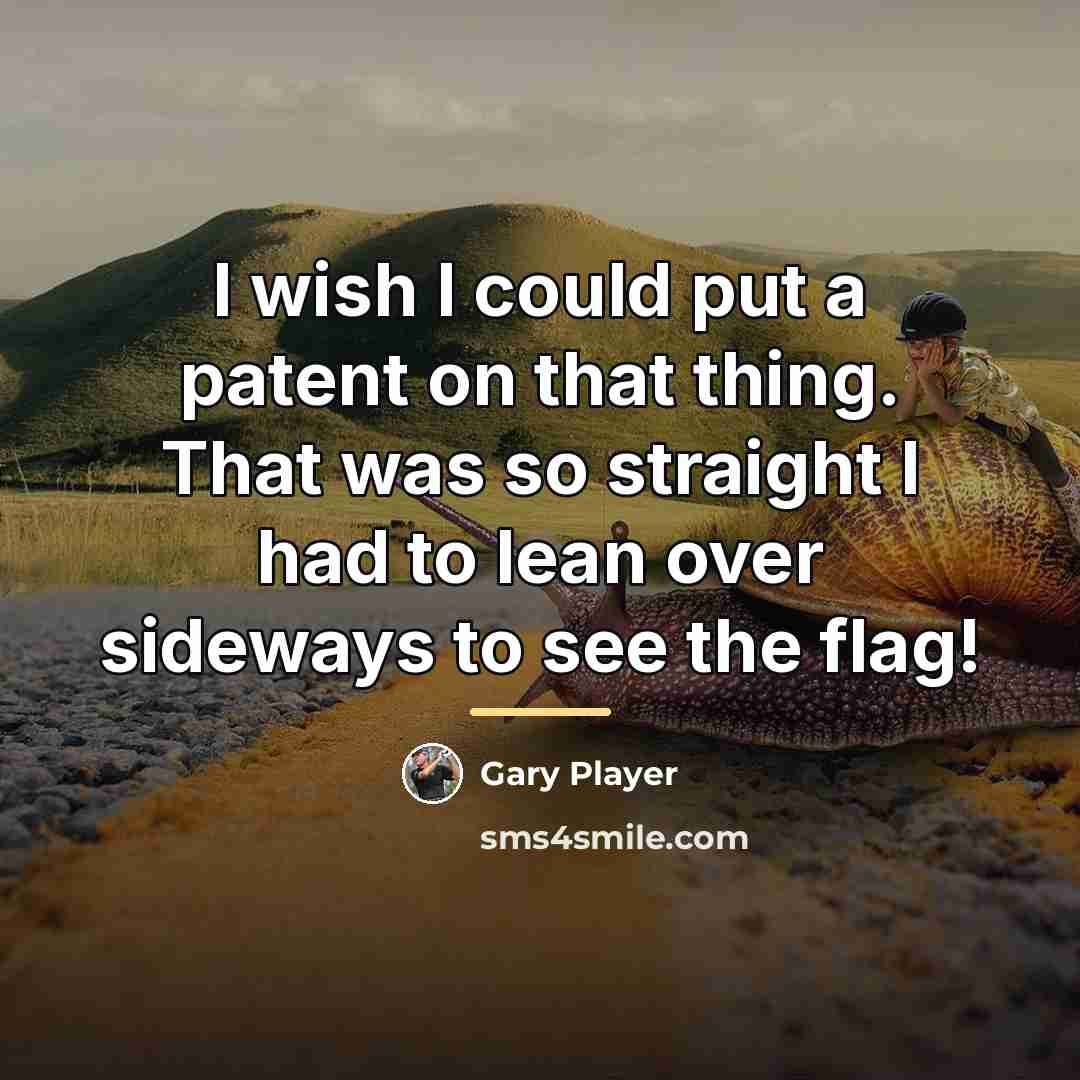 “I wish I could put a patent on that thing.…” quote by Gary Player