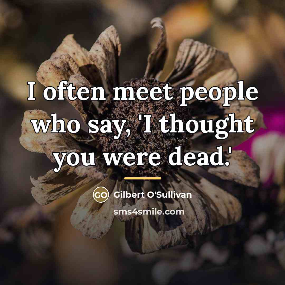 “I often meet people who say, 'I thought you were…” quote by Gilbert O'Sullivan