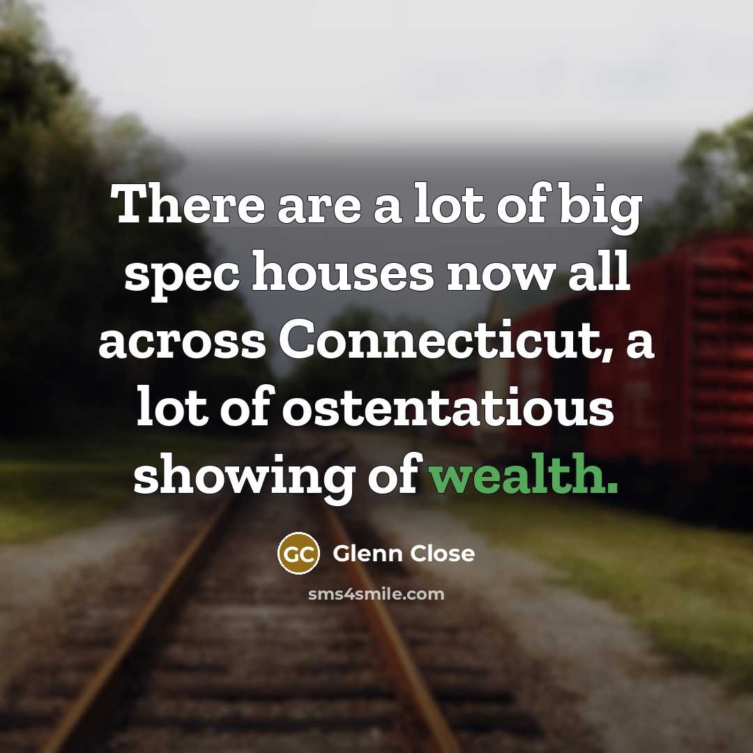 “There are a lot of big spec houses now all…” quote by Glenn Close