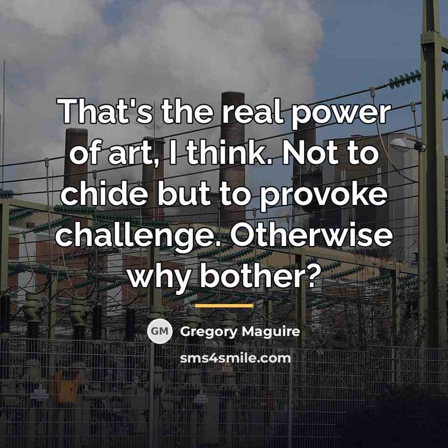 “That's the real power of art, I think. Not to…” quote by Gregory Maguire