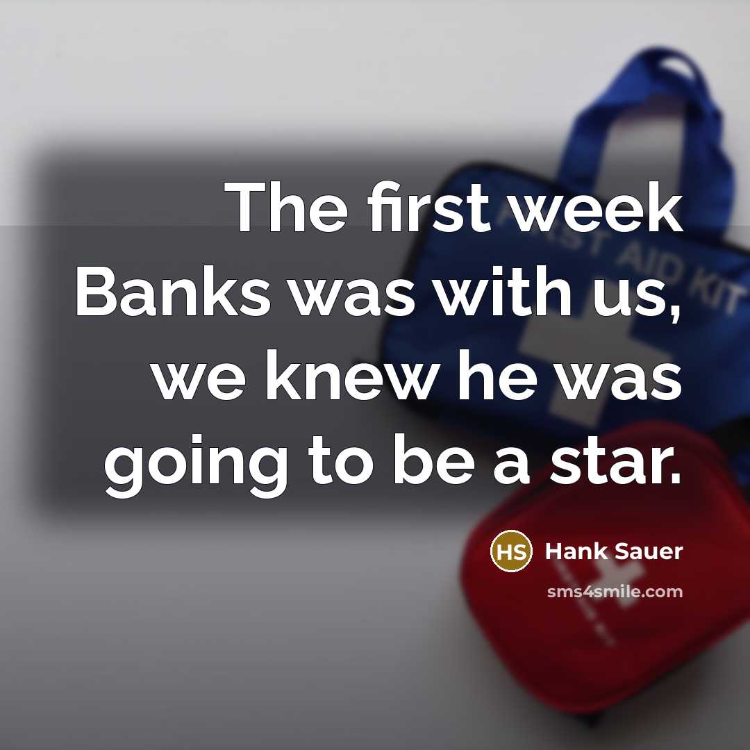 “The first week Banks was with us, we knew he…” quote by Hank Sauer