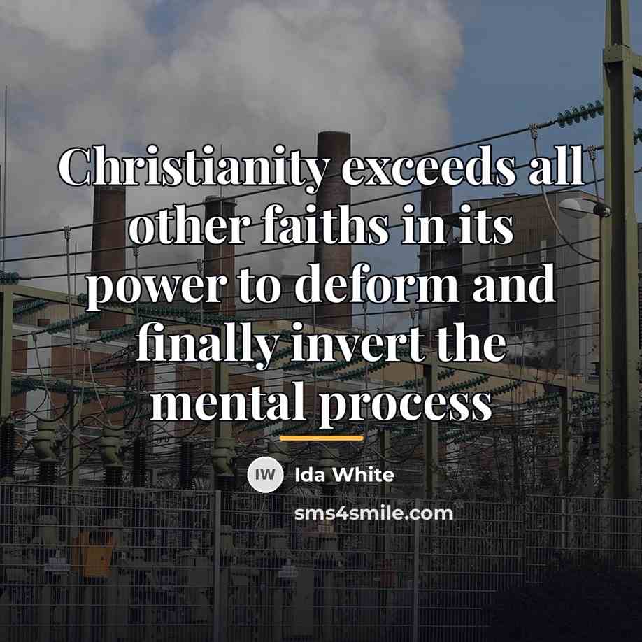 “Christianity exceeds all other faiths in its power to deform…” quote by Ida White