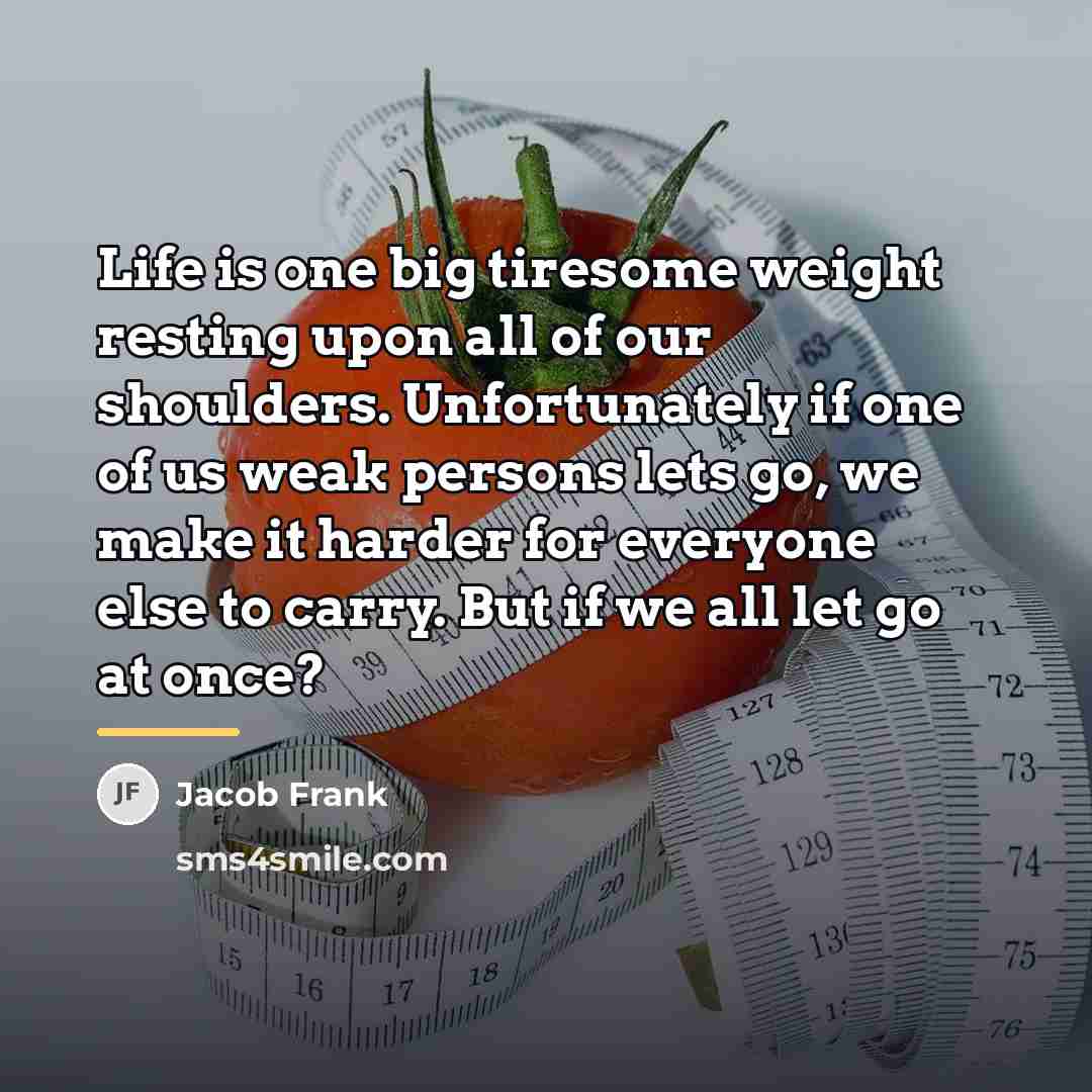 “Life is one big tiresome weight resting upon all of…” quote by Jacob Frank