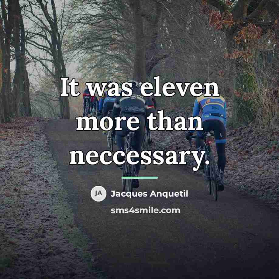 “It was eleven more than neccessary.…” quote by Jacques Anquetil