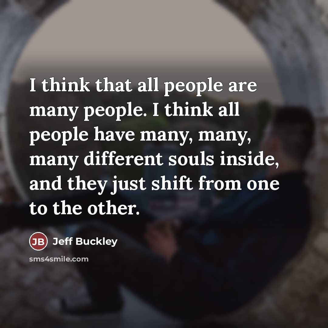 “I think that all people are many people. I think…” quote by Jeff Buckley
