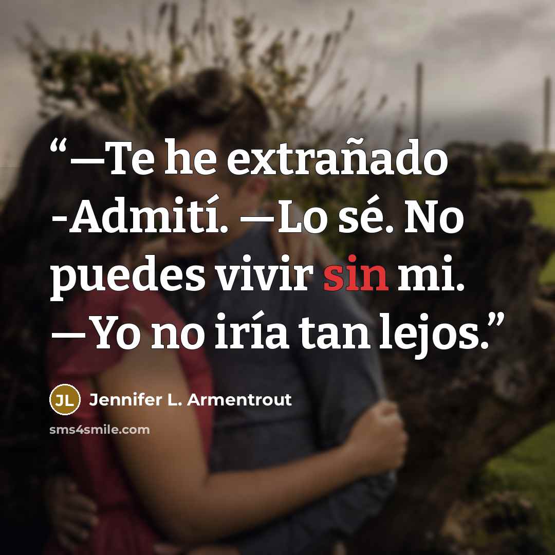 “―Te he extrañado -Admití. ―Lo sé. No puedes vivir sin mi. ―Yo no iría tan lejos.” quote by Jennifer L. Armentrout