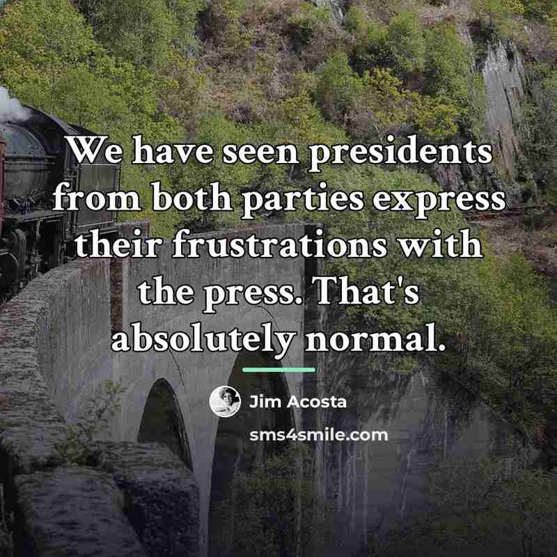 “We have seen presidents from both parties express their frustrations…” quote by Jim Acosta