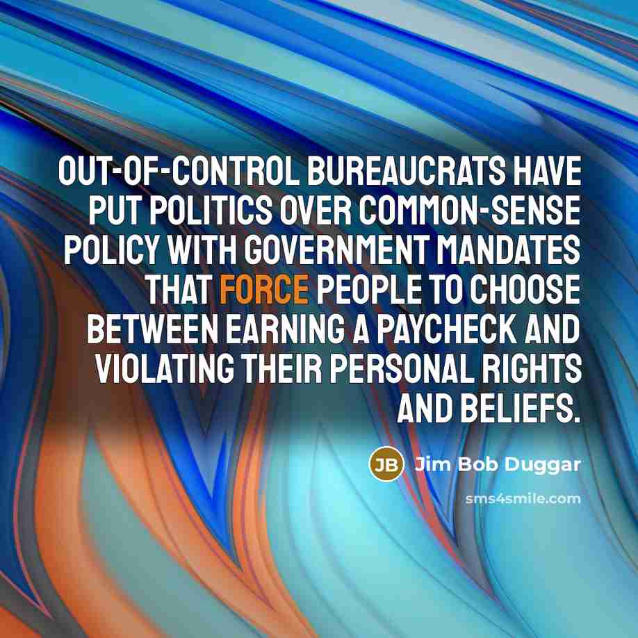 “Out-of-control bureaucrats have put politics over common-sense policy with government…” quote by Jim Bob Duggar