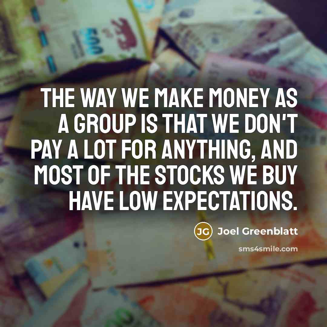 “The way we make money as a group is that we don't pay a lot for anything, and most of the stocks we buy have low expectations.” quote by Joel Greenblatt