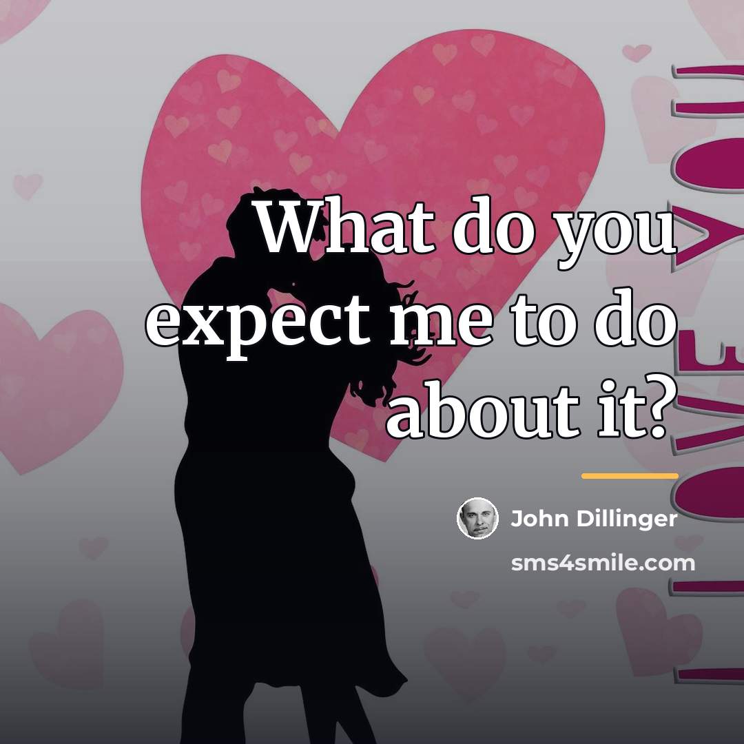 “What do you expect me to do about it?…” quote by John Dillinger