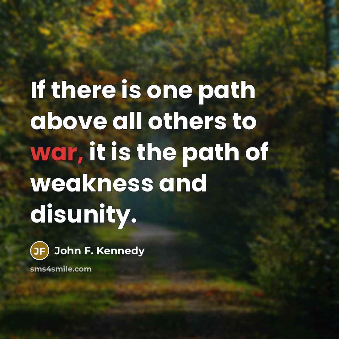 “If there is one path above all others to war,…” quote by John F. Kennedy