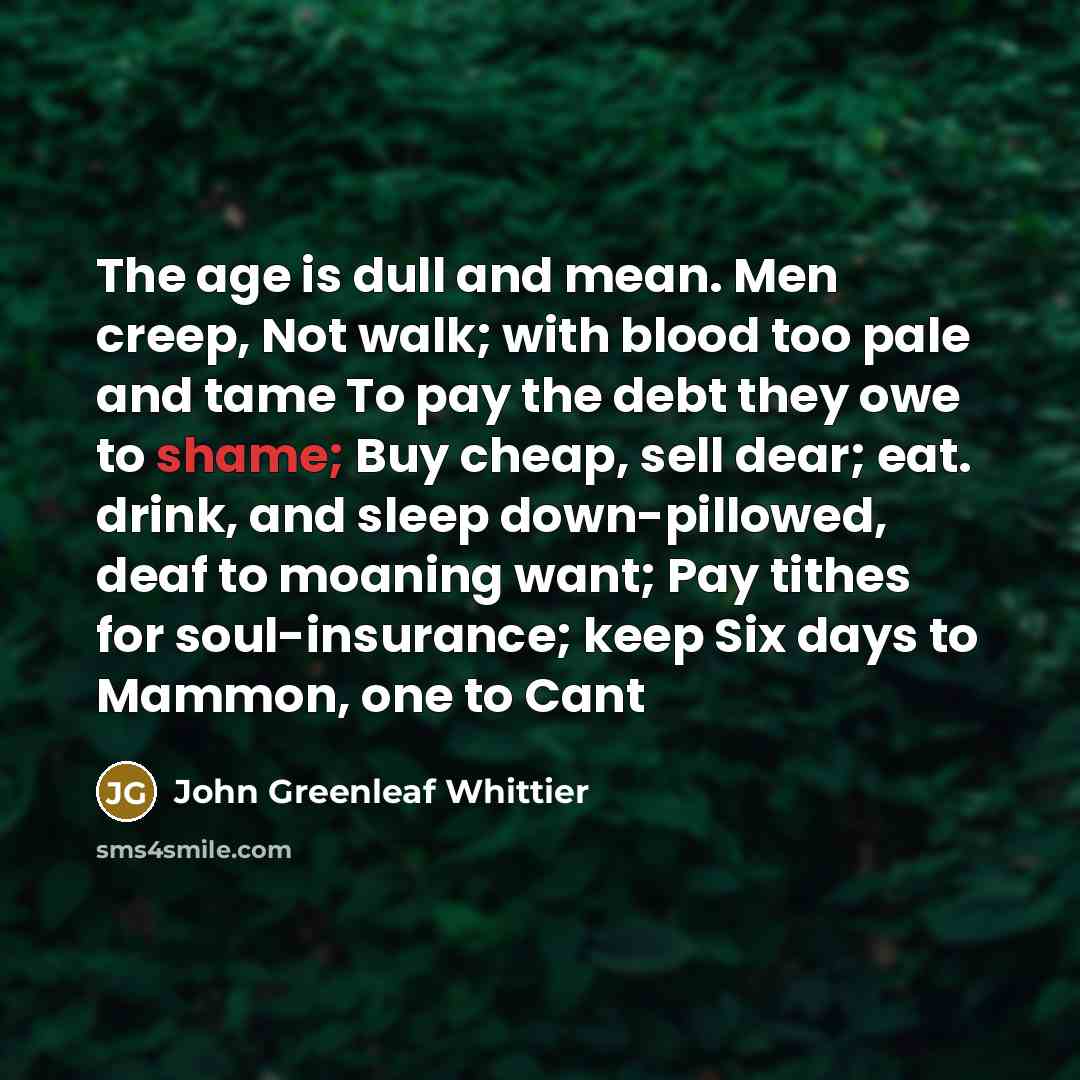 “The age is dull and mean. Men creep, Not walk;…” quote by John Greenleaf Whittier