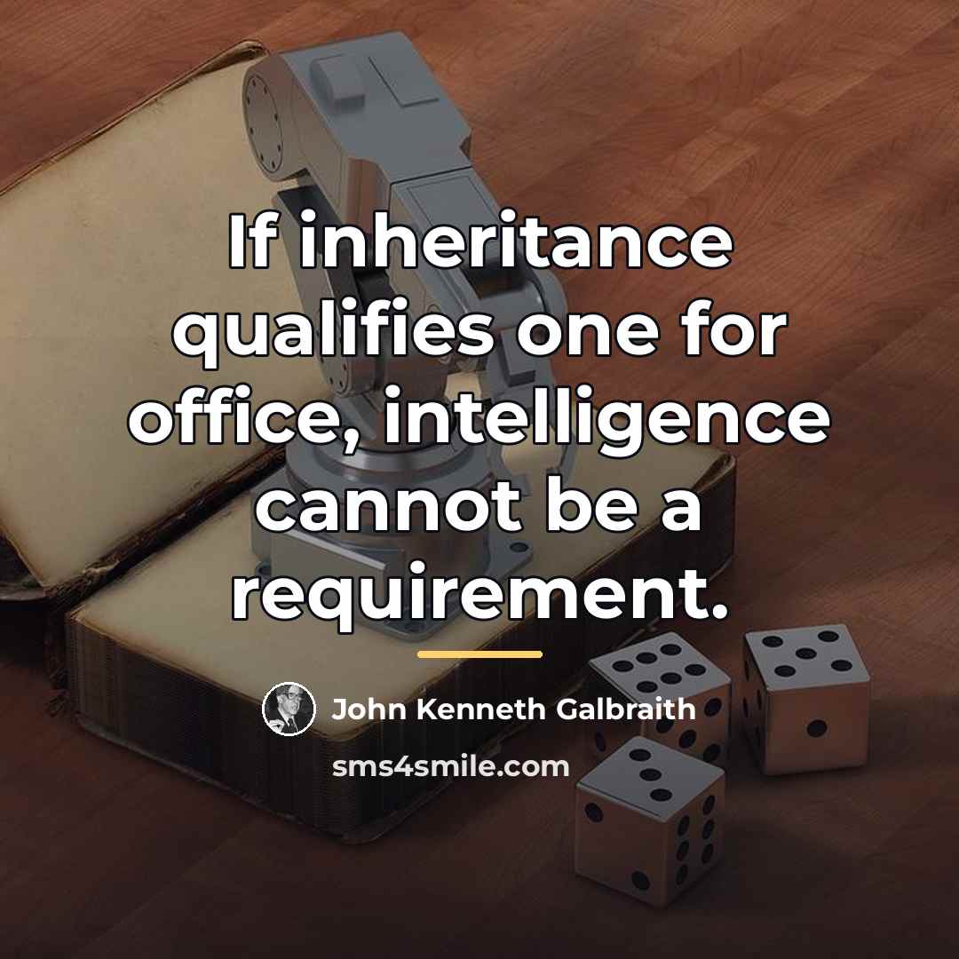 “If inheritance qualifies one for office, intelligence cannot be a…” quote by John Kenneth Galbraith
