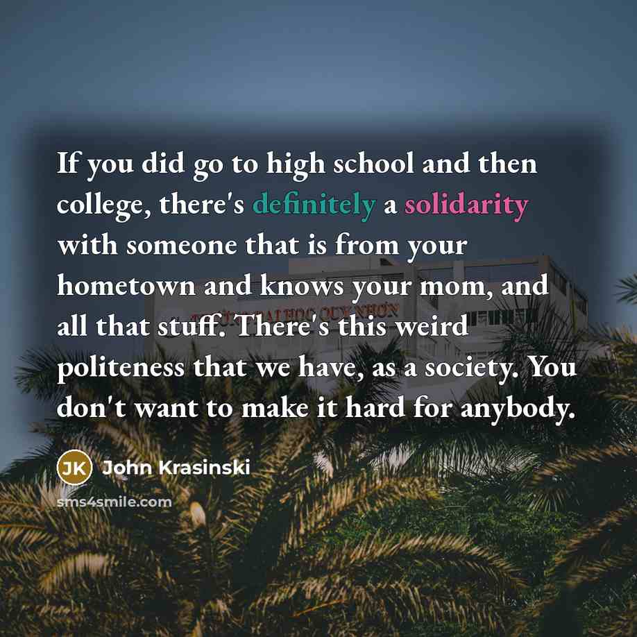 “If you did go to high school and then college,…” quote by John Krasinski