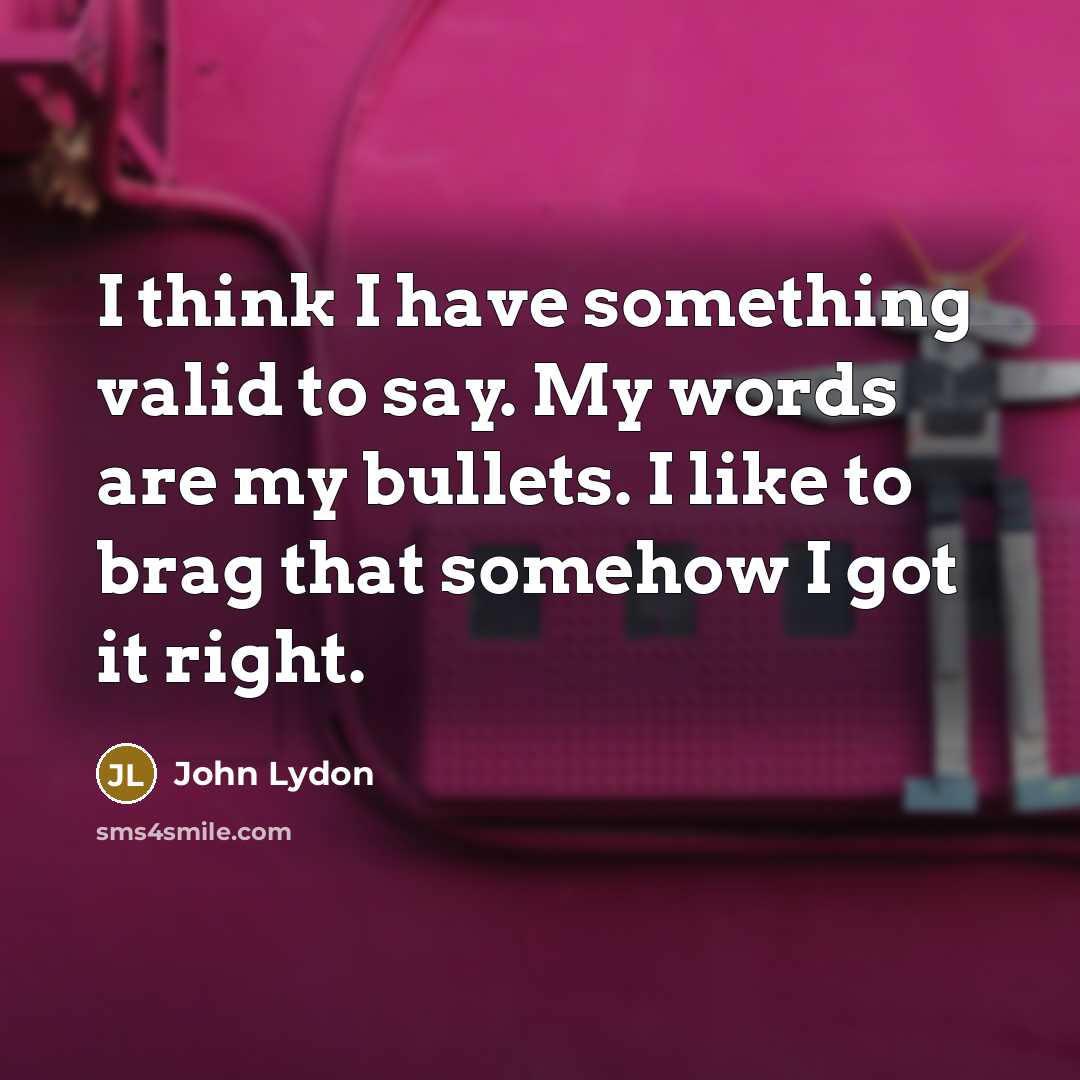 “I think I have something valid to say. My words…” quote by John Lydon